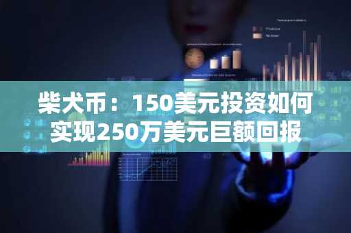 柴犬币：150美元投资如何实现250万美元巨额回报