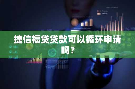 捷信福贷贷款可以循环申请吗？