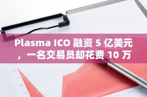 Plasma ICO 融资 5 亿美元，一名交易员却花费 10 万美元支付以太坊 Gas 费
