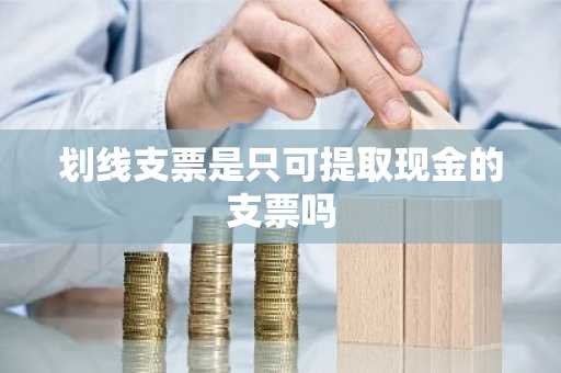 划线支票是只可提取现金的支票吗