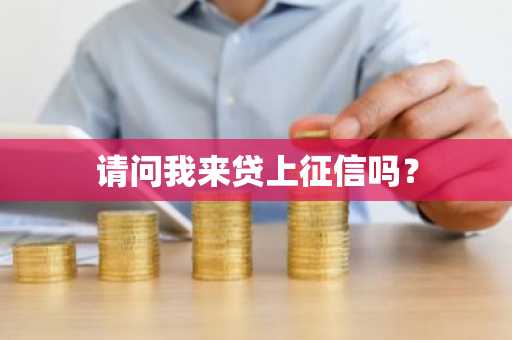 请问我来贷上征信吗？