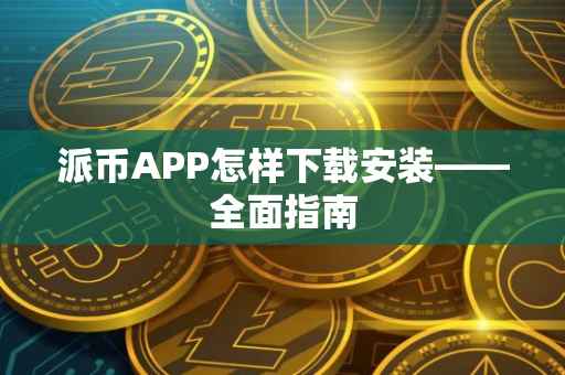 派币APP怎样下载安装——全面指南