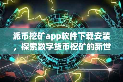 派币挖矿app软件下载安装，探索数字货币挖矿的新世界