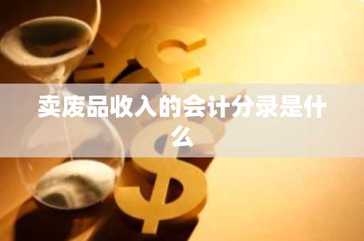 卖废品收入的会计分录是什么