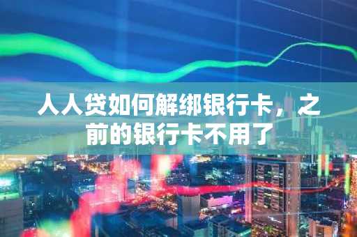 人人贷如何解绑银行卡，之前的银行卡不用了