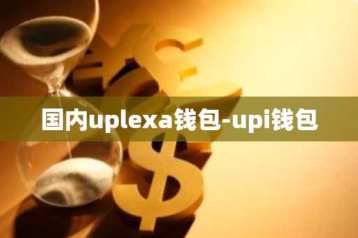 国内uplexa钱包-upi钱包