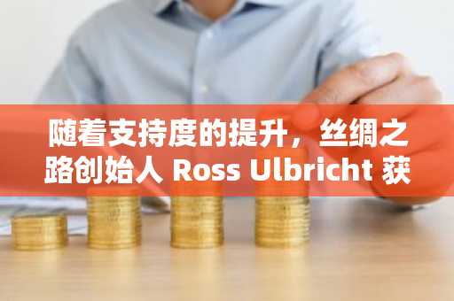 随着支持度的提升，丝绸之路创始人 Ross Ulbricht 获得 3100 万美元比特币