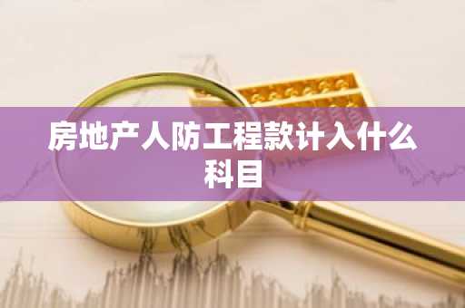 房地产人防工程款计入什么科目