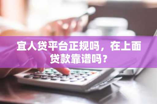 宜人贷平台正规吗，在上面贷款靠谱吗？