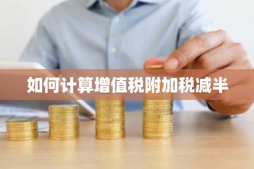 如何计算增值税附加税减半