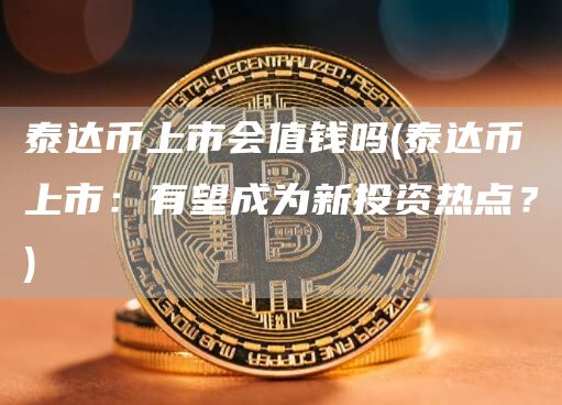 泰达币上市会值钱吗 - 泰达币上市：有望成为新投资热点？