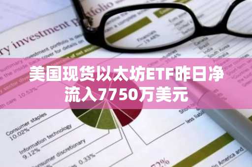 美国现货以太坊ETF昨日净流入7750万美元