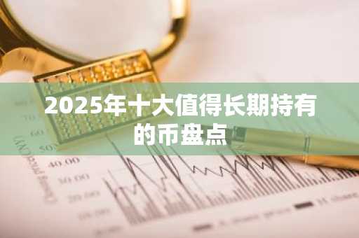 2025年十大值得长期持有的币盘点