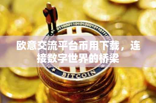 欧意交流平台币用下载，连接数字世界的桥梁
