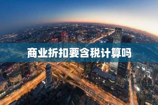 商业折扣要含税计算吗