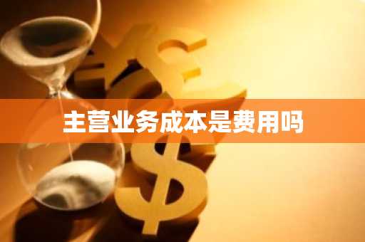 主营业务成本是费用吗