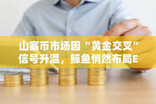 山寨币市场因“黄金交叉”信号升温，鲸鱼悄然布局ENA和HYPE