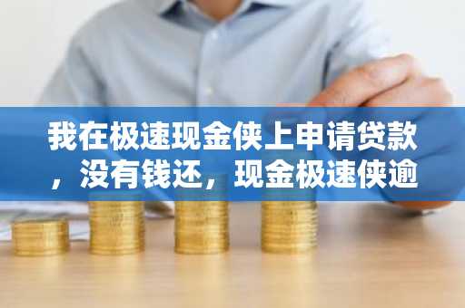 我在极速现金侠上申请贷款，没有钱还，现金极速侠逾期会咋样？