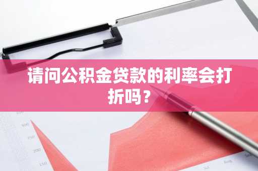 请问公积金贷款的利率会打折吗？