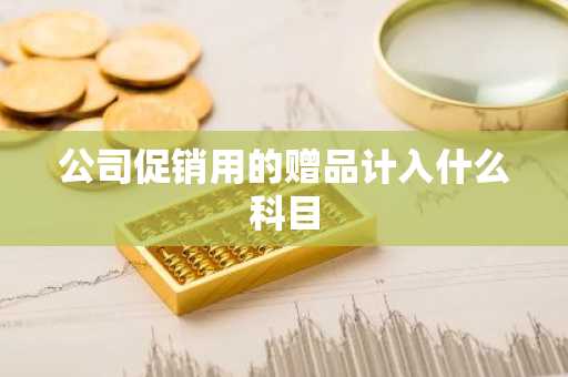 公司促销用的赠品计入什么科目