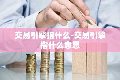交易引擎指什么-交易引擎指什么意思