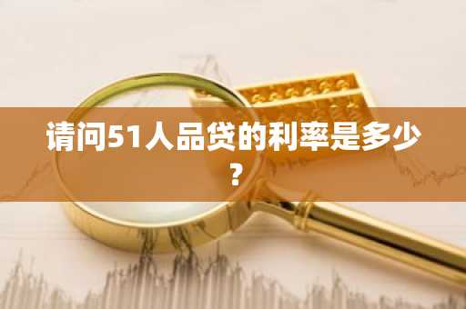 请问51人品贷的利率是多少？