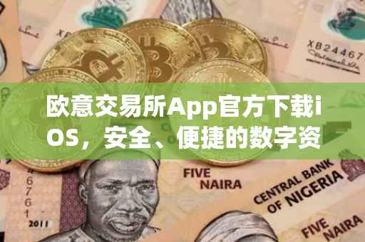 欧意交易所App官方下载iOS，安全、便捷的数字资产交易体验
