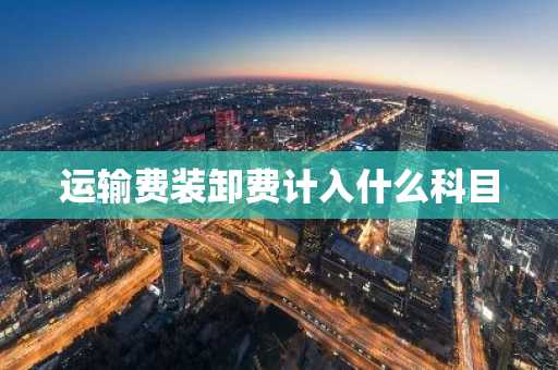 运输费装卸费计入什么科目