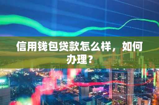 信用钱包贷款怎么样，如何办理？