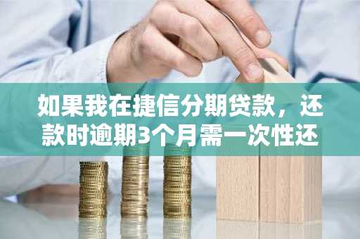 如果我在捷信分期贷款，还款时逾期3个月需一次性还清欠款吗？