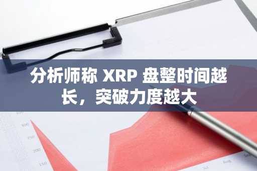 分析师称 XRP 盘整时间越长，突破力度越大