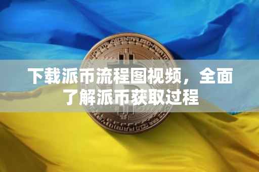 下载派币流程图视频，全面了解派币获取过程