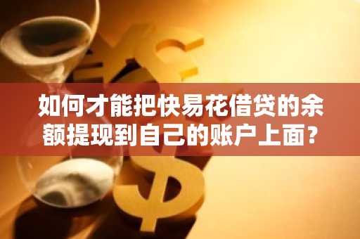 如何才能把快易花借贷的余额提现到自己的账户上面？