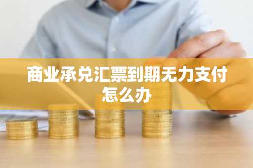 商业承兑汇票到期无力支付怎么办