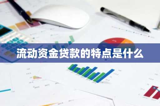 流动资金贷款的特点是什么