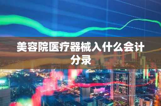 美容院医疗器械入什么会计分录