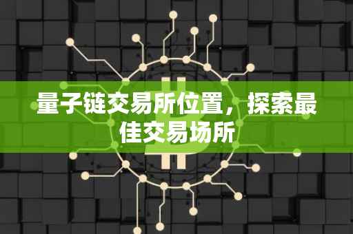 量子链交易所位置，探索最佳交易场所