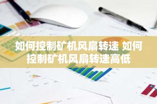 如何控制矿机风扇转速 如何控制矿机风扇转速高低
