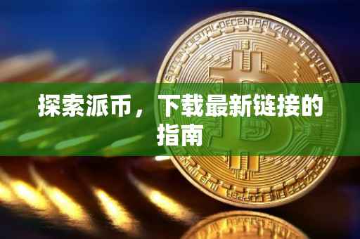 探索派币，下载最新链接的指南