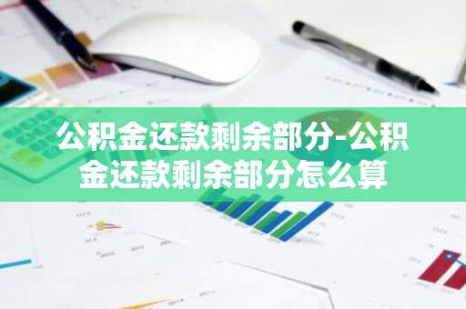 公积金还款剩余部分-公积金还款剩余部分怎么算