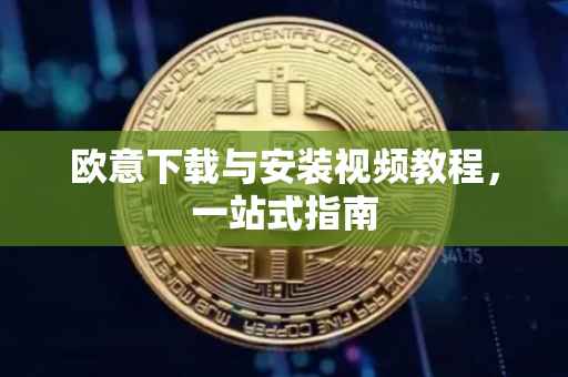 欧意下载与安装视频教程，一站式指南