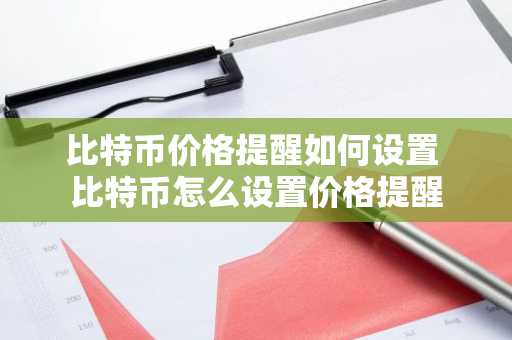 比特币价格提醒如何设置 比特币怎么设置价格提醒