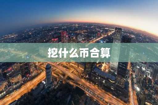挖什么币合算