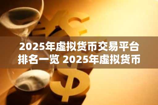 2025年虚拟货币交易平台排名一览 2025年虚拟货币交易平台排名