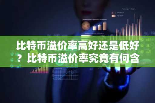 比特币溢价率高好还是低好？比特币溢价率究竟有何含义？