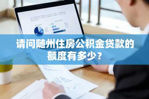 请问随州住房公积金贷款的额度有多少？