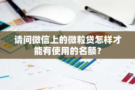 请问微信上的微粒贷怎样才能有使用的名额？