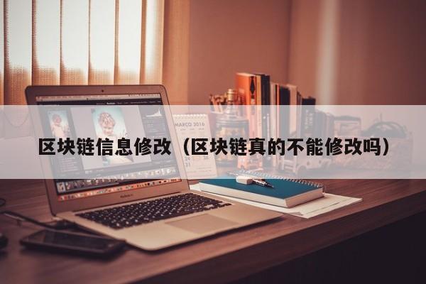 区块链信息修改（区块链真的不能修改吗）