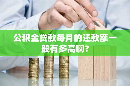 公积金贷款每月的还款额一般有多高啊？