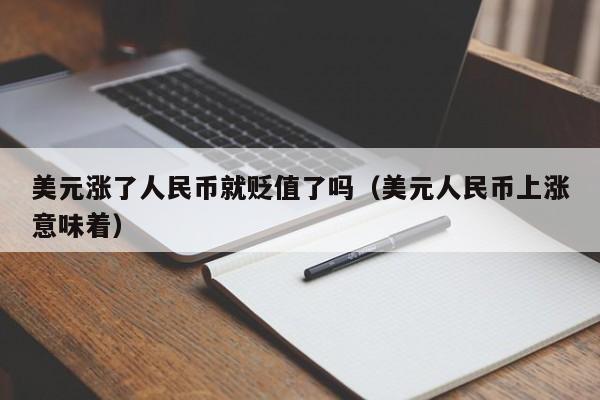 美元涨了人民币就贬值了吗（美元人民币上涨意味着）